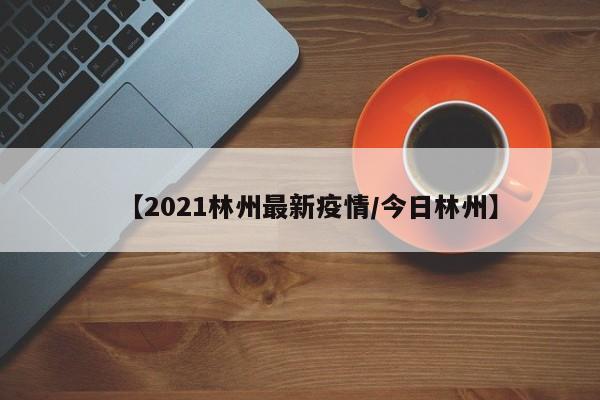 【2021林州最新疫情/今日林州】