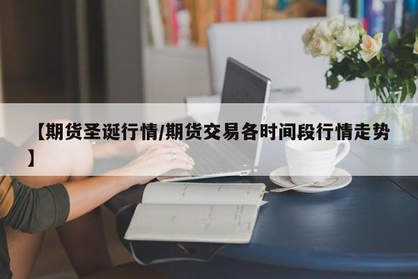 【期货圣诞行情/期货交易各时间段行情走势】