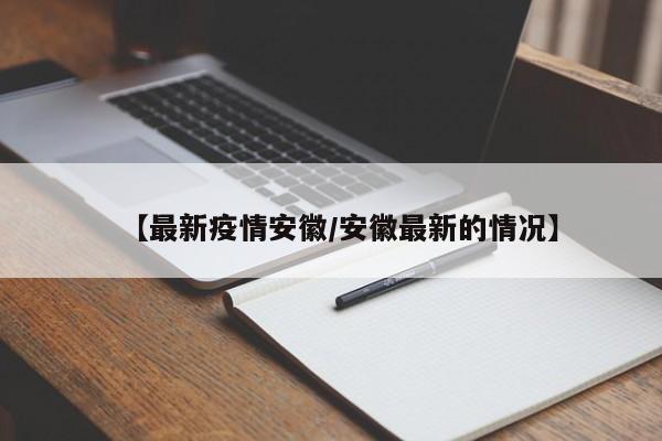 【最新疫情安徽/安徽最新的情况】