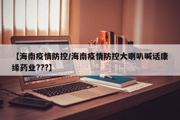 【海南疫情防控/海南疫情防控大喇叭喊话康缘药业???】