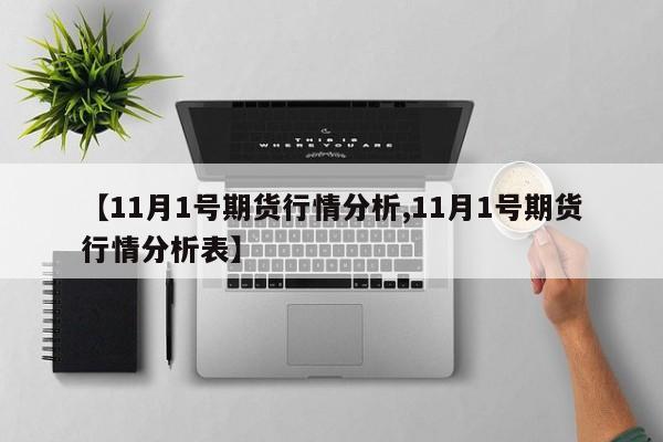 【11月1号期货行情分析,11月1号期货行情分析表】