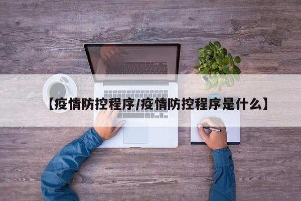 【疫情防控程序/疫情防控程序是什么】