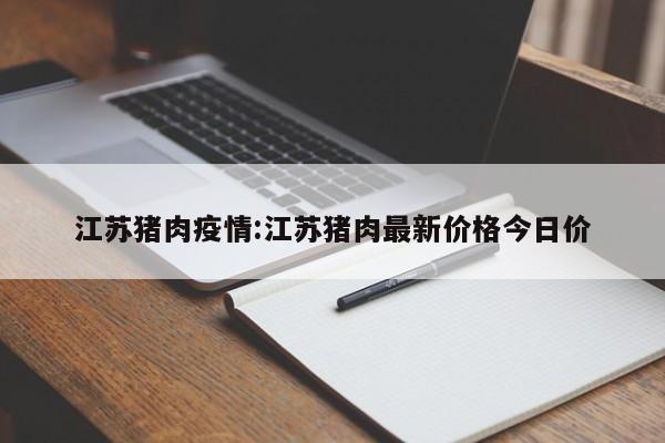 江苏猪肉疫情:江苏猪肉最新价格今日价