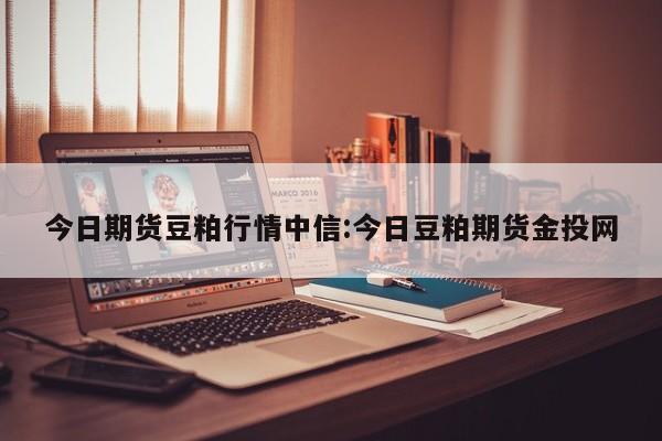 今日期货豆粕行情中信:今日豆粕期货金投网