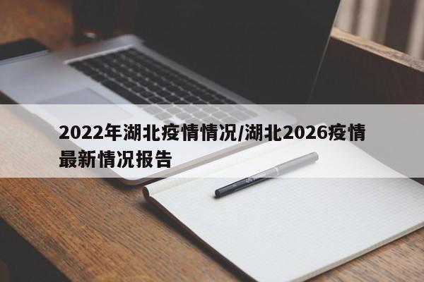 2022年湖北疫情情况/湖北2026疫情最新情况报告