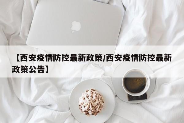 【西安疫情防控最新政策/西安疫情防控最新政策公告】