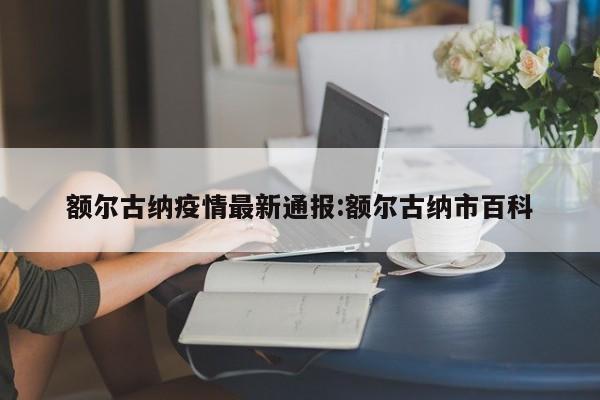 额尔古纳疫情最新通报:额尔古纳市百科
