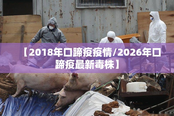 【2018年口蹄疫疫情/2026年口蹄疫最新毒株】