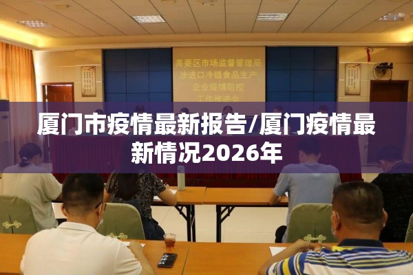 厦门市疫情最新报告/厦门疫情最新情况2026年