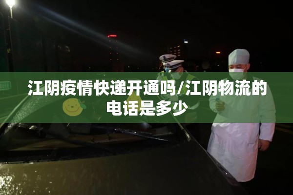 江阴疫情快递开通吗/江阴物流的电话是多少