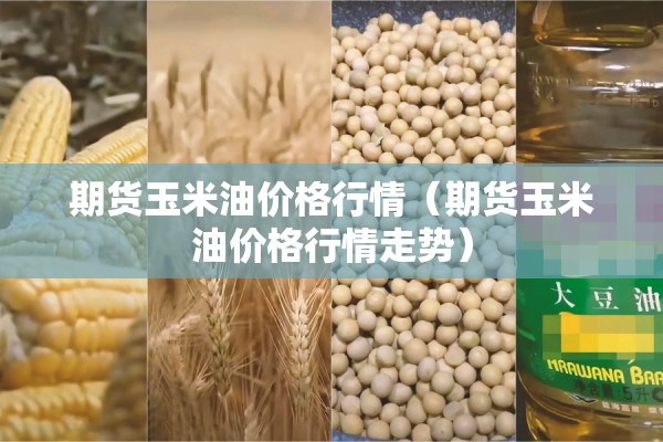 期货玉米油价格行情（期货玉米油价格行情走势）