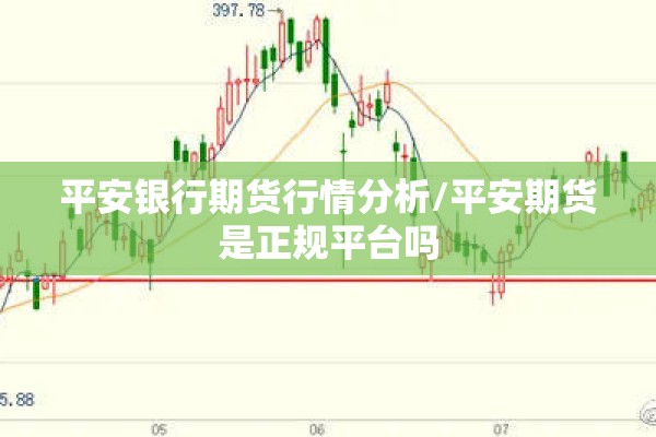 平安银行期货行情分析/平安期货是正规平台吗