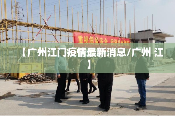 【广州江门疫情最新消息/广州 江】
