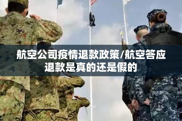 航空公司疫情退款政策/航空答应退款是真的还是假的
