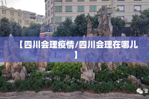 【四川会理疫情/四川会理在哪儿】