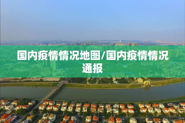 国内疫情情况地图/国内疫情情况通报 国内疫情情况地图/国内疫情情况通报