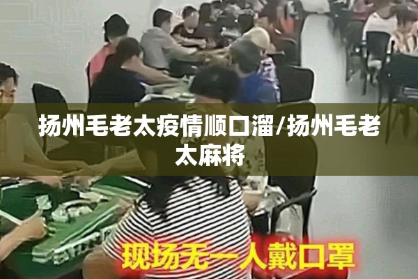 扬州毛老太疫情顺口溜/扬州毛老太麻将 扬州毛老太疫情顺口溜/扬州毛老太麻将