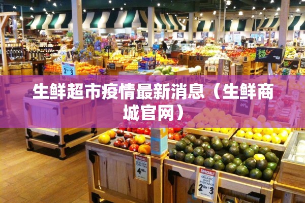 生鲜超市疫情最新消息（生鲜商城官网）