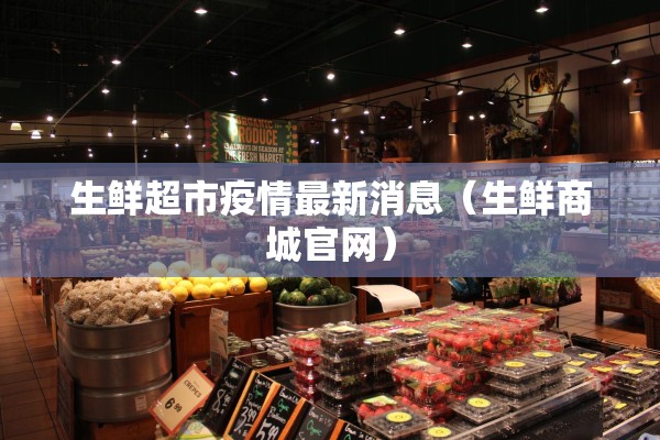 生鲜超市疫情最新消息（生鲜商城官网）
