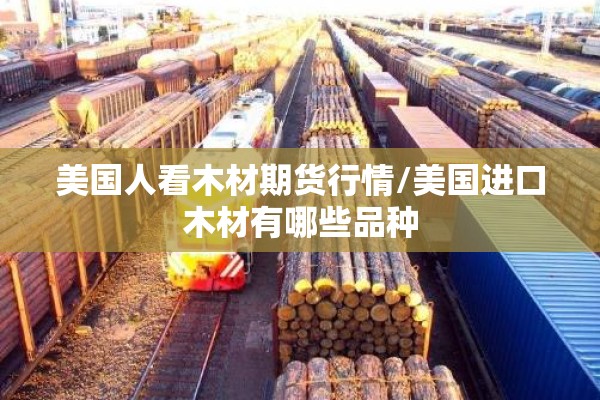 美国人看木材期货行情/美国进口木材有哪些品种