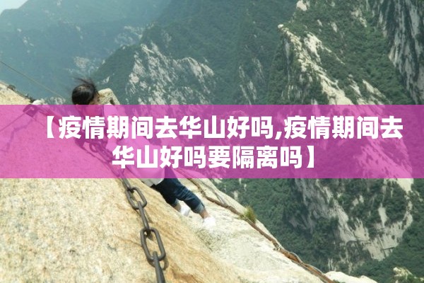 【疫情期间去华山好吗,疫情期间去华山好吗要隔离吗】