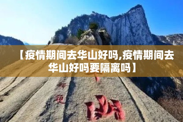【疫情期间去华山好吗,疫情期间去华山好吗要隔离吗】
