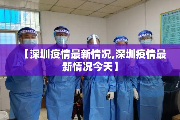【深圳疫情最新情况,深圳疫情最新情况今天】 【深圳疫情最新情况,深圳疫情最新情况今天】