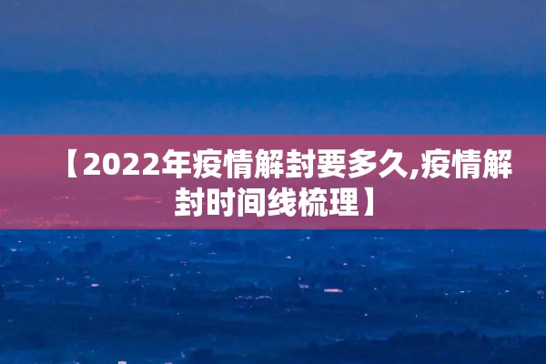 【2022年疫情解封要多久,疫情解封时间线梳理】