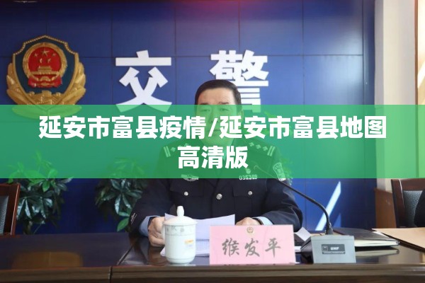 延安市富县疫情/延安市富县地图高清版