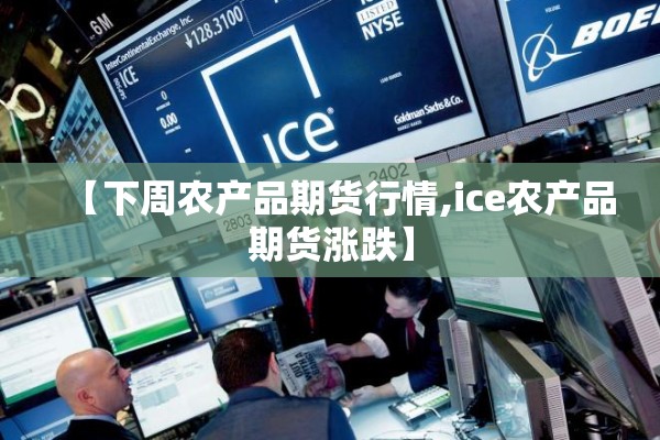【下周农产品期货行情,ice农产品期货涨跌】 【下周农产品期货行情,ice农产品期货涨跌】