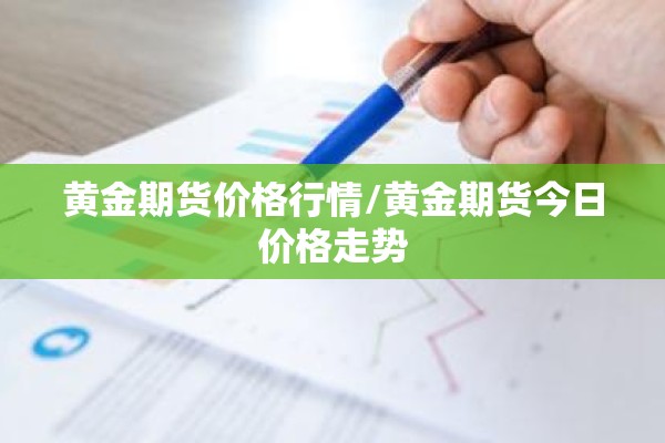 黄金期货价格行情/黄金期货今日价格走势 黄金期货价格行情/黄金期货今日价格走势