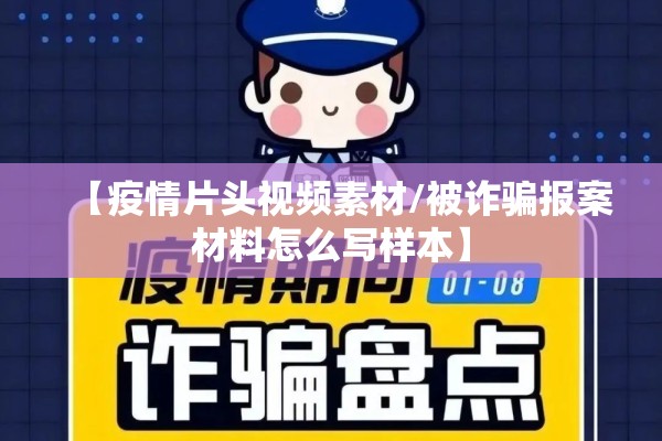 【疫情片头视频素材/被诈骗报案材料怎么写样本】