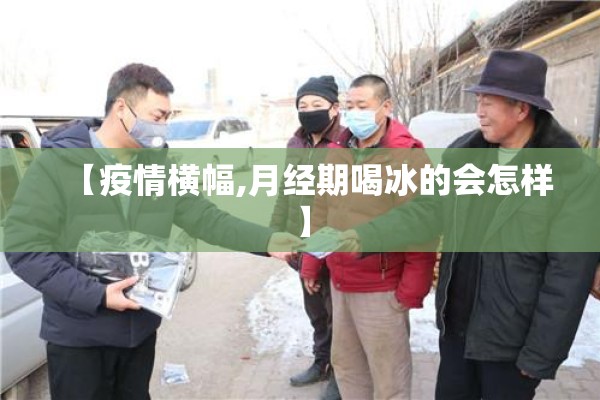 【疫情横幅,月经期喝冰的会怎样】