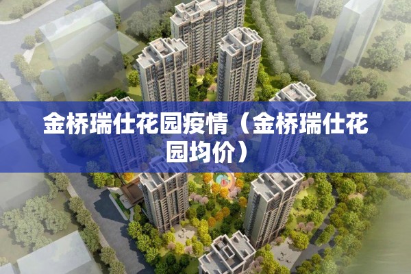 金桥瑞仕花园疫情(金桥瑞仕花园均价) 金桥瑞仕花园疫情(金桥瑞仕花园均价)