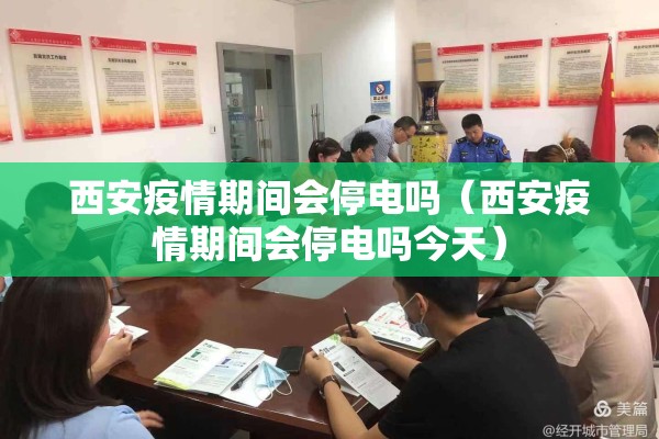 西安疫情期间会停电吗(西安疫情期间会停电吗今天) 西安疫情期间会停电吗(西安疫情期间会停电吗今天)