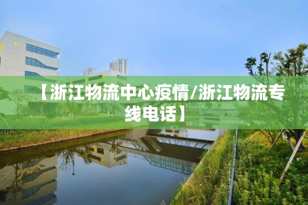 【浙江物流中心疫情/浙江物流专线电话】 【浙江物流中心疫情/浙江物流专线电话】