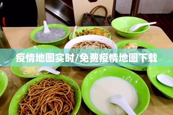 疫情地图实时/免费疫情地图下载 疫情地图实时/免费疫情地图下载