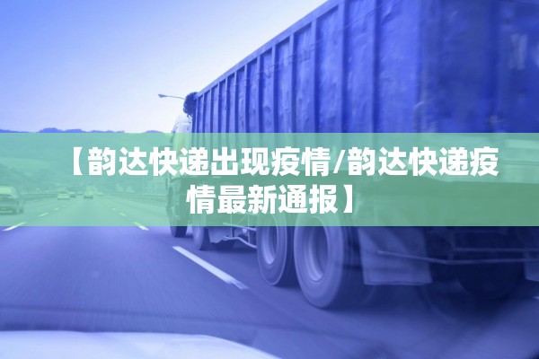 【韵达快递出现疫情/韵达快递疫情最新通报】