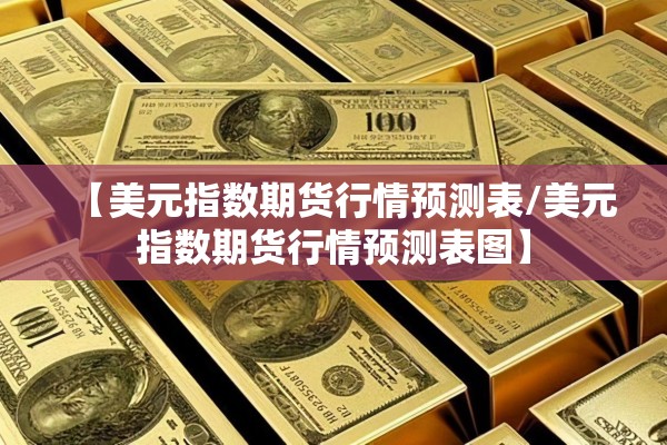 【美元指数期货行情预测表/美元指数期货行情预测表图】