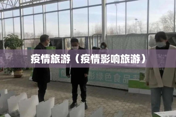 疫情旅游(疫情影响旅游) 疫情旅游(疫情影响旅游)