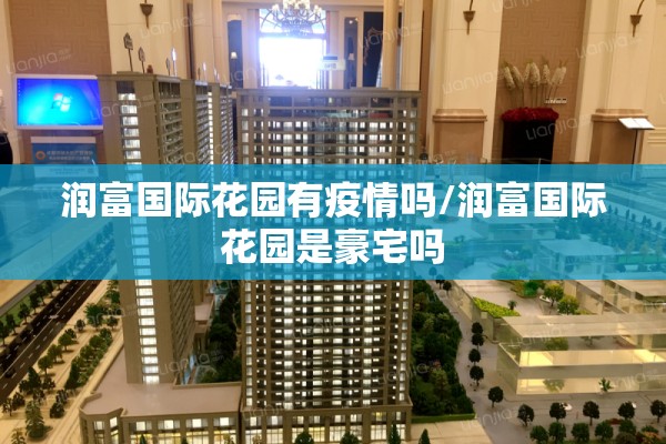 润富国际花园有疫情吗/润富国际花园是豪宅吗