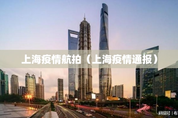 上海疫情航拍（上海疫情通报）