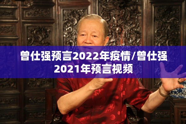 曾仕强预言2022年疫情/曾仕强2021年预言视频
