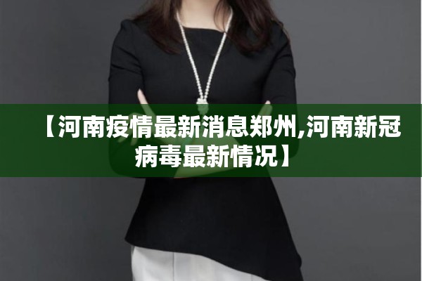 【河南疫情最新消息郑州,河南新冠病毒最新情况】 【河南疫情最新消息郑州,河南新冠病毒最新情况】