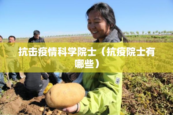 抗击疫情科学院士(抗疫院士有哪些) 抗击疫情科学院士(抗疫院士有哪些)