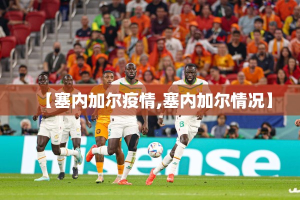 【塞内加尔疫情,塞内加尔情况】 【塞内加尔疫情,塞内加尔情况】