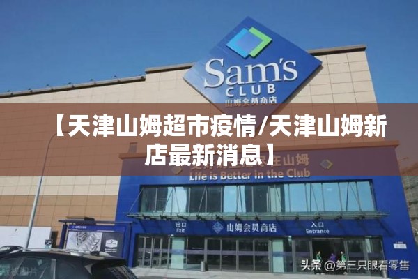 【天津山姆超市疫情/天津山姆新店最新消息】 【天津山姆超市疫情/天津山姆新店最新消息】