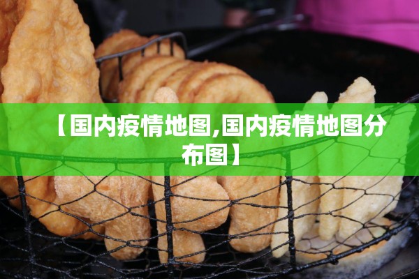 【国内疫情地图,国内疫情地图分布图】