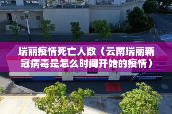 瑞丽疫情死亡人数(云南瑞丽新冠病毒是怎么时间开始的疫情) 瑞丽疫情死亡人数(云南瑞丽新冠病毒是怎么时间开始的疫情)
