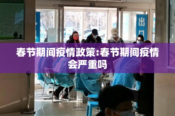 春节期间疫情政策:春节期间疫情会严重吗 春节期间疫情政策:春节期间疫情会严重吗